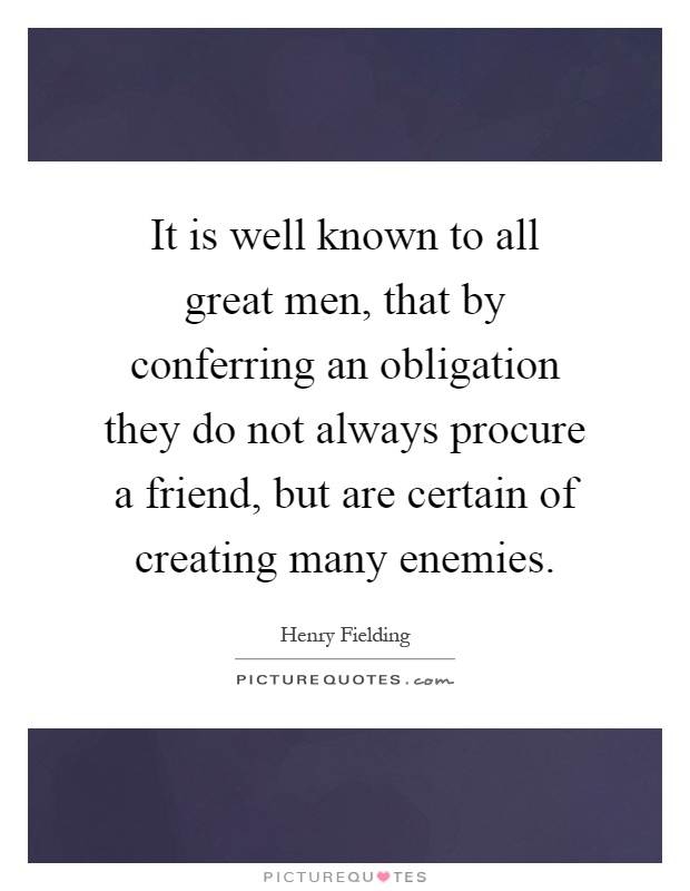 It is well known to all great men, that by conferring an obligation they do not always procure a friend, but are certain of creating many enemies Picture Quote #1
