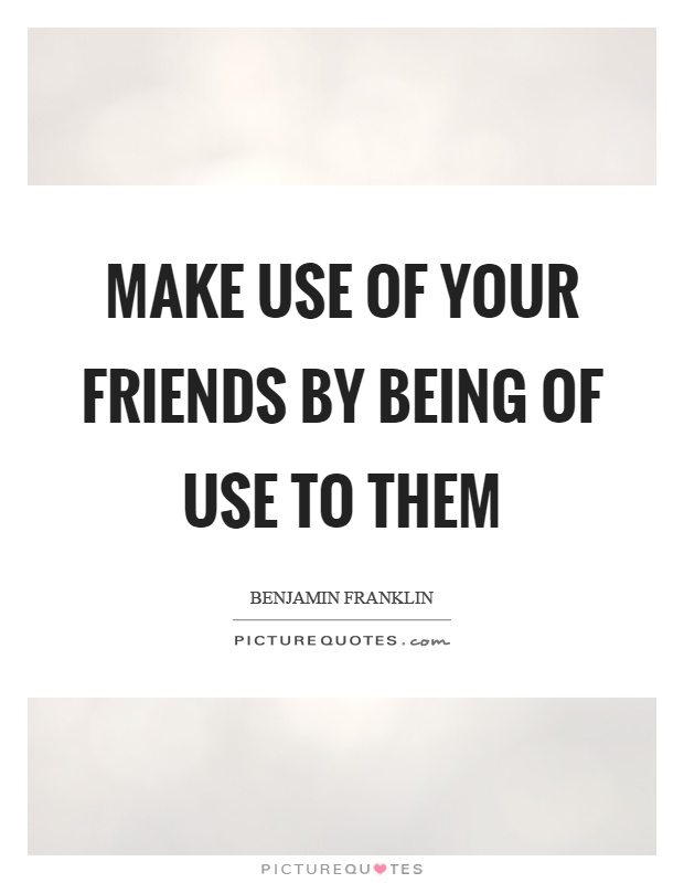 Make use of your friends by being of use to them Picture Quote #1