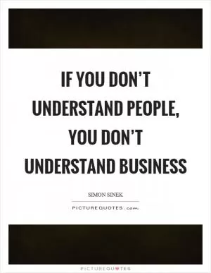 If you don’t understand people, you don’t understand business Picture Quote #1