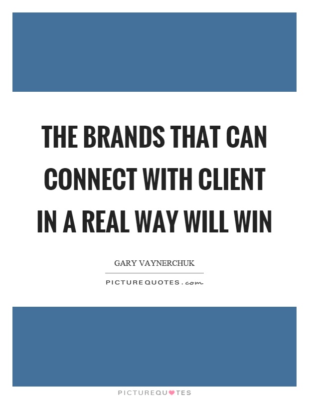 The brands that can connect with client in a real way will win Picture Quote #1