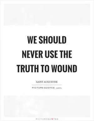 We should never use the truth to wound Picture Quote #1