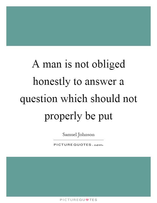 A man is not obliged honestly to answer a question which should not properly be put Picture Quote #1