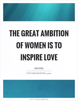 The great ambition of women is to inspire love Picture Quote #1