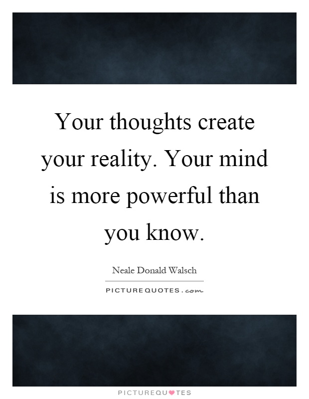 Your thoughts create your reality. Your mind is more powerful than you know Picture Quote #1