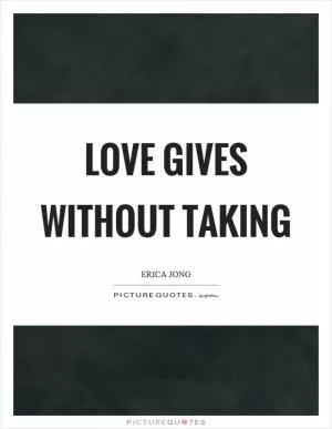 Love gives without taking Picture Quote #1