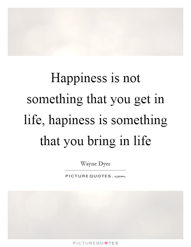 Happiness is not something that you get in life, hapiness is something that you bring in life Picture Quote #1