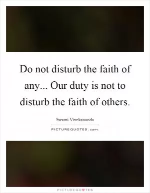 Do not disturb the faith of any... Our duty is not to disturb the faith of others Picture Quote #1