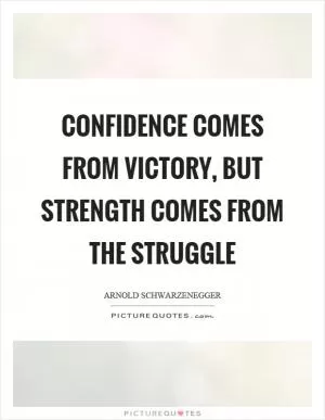 Confidence comes from victory, but strength comes from the struggle Picture Quote #1