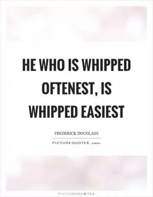 He who is whipped oftenest, is whipped easiest Picture Quote #1