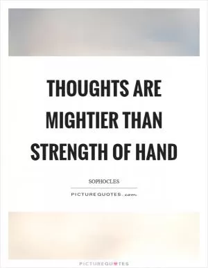 Thoughts are mightier than strength of hand Picture Quote #1