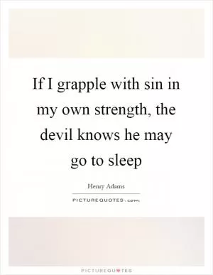 If I grapple with sin in my own strength, the devil knows he may go to sleep Picture Quote #1