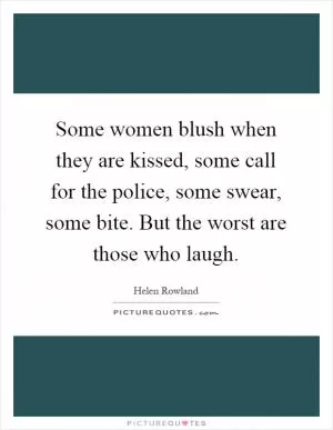 Some women blush when they are kissed, some call for the police, some swear, some bite. But the worst are those who laugh Picture Quote #1