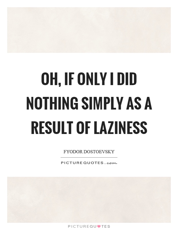 Oh, if only I did nothing simply as a result of laziness Picture Quote #1