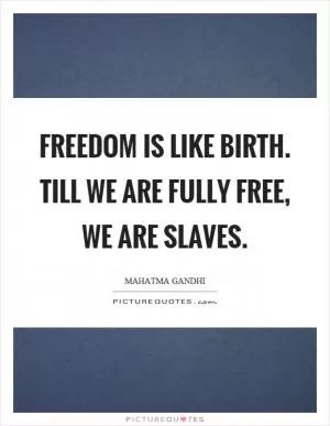 Freedom is like birth. Till we are fully free, we are slaves Picture Quote #1
