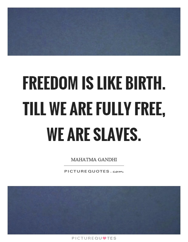 Freedom is like birth. Till we are fully free, we are slaves Picture Quote #1