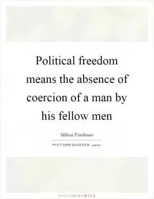 Political freedom means the absence of coercion of a man by his fellow men Picture Quote #1