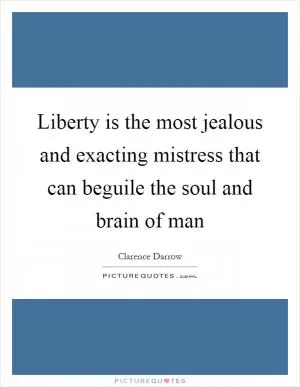 Liberty is the most jealous and exacting mistress that can beguile the soul and brain of man Picture Quote #1