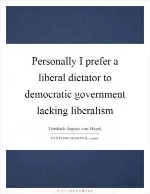 Personally I prefer a liberal dictator to democratic government lacking liberalism Picture Quote #1