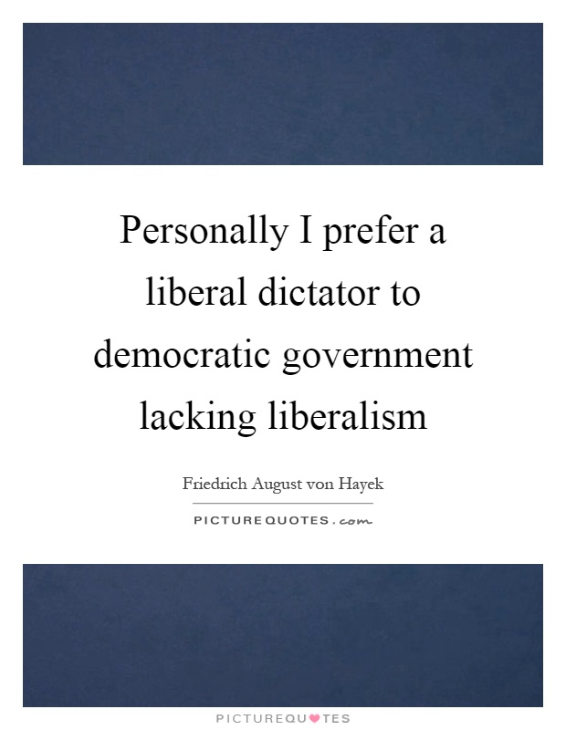 Personally I prefer a liberal dictator to democratic government lacking liberalism Picture Quote #1