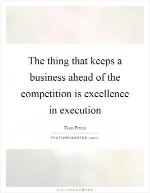 The thing that keeps a business ahead of the competition is excellence in execution Picture Quote #1