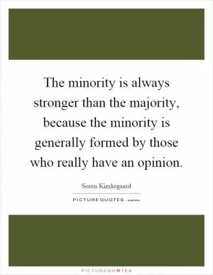 The minority is always stronger than the majority, because the minority is generally formed by those who really have an opinion Picture Quote #1