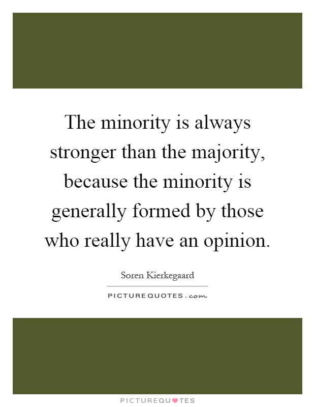 The minority is always stronger than the majority, because the minority is generally formed by those who really have an opinion Picture Quote #1