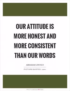 Our attitude is more honest and more consistent than our words Picture Quote #1
