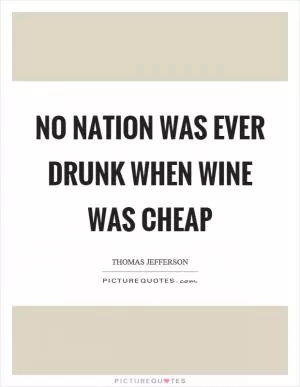No nation was ever drunk when wine was cheap Picture Quote #1