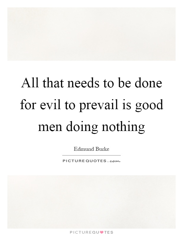 All that needs to be done for evil to prevail is good men doing nothing Picture Quote #1