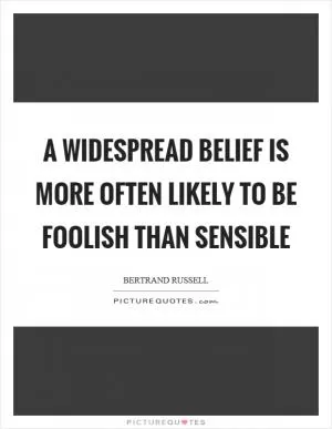 A widespread belief is more often likely to be foolish than sensible Picture Quote #1