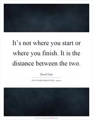 It’s not where you start or where you finish. It is the distance between the two Picture Quote #1