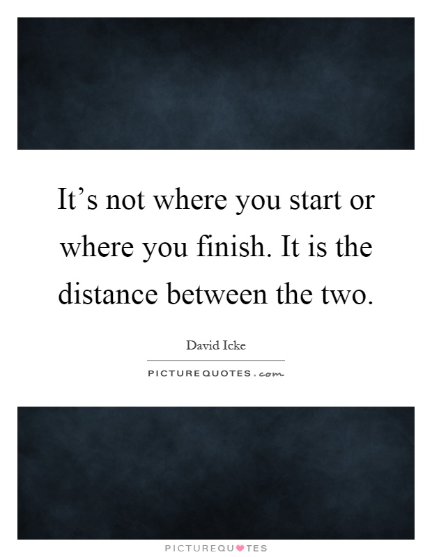 It's not where you start or where you finish. It is the distance between the two Picture Quote #1