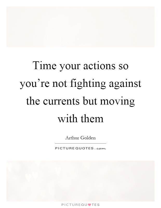 Time your actions so you're not fighting against the currents but moving with them Picture Quote #1