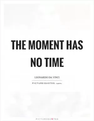 The moment has no time Picture Quote #1