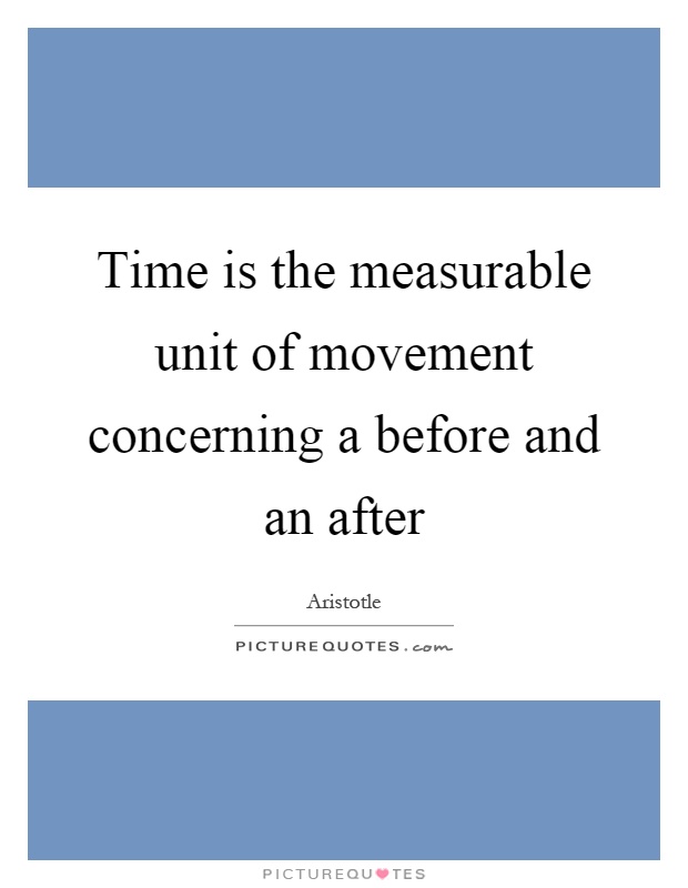 Time is the measurable unit of movement concerning a before and an after Picture Quote #1