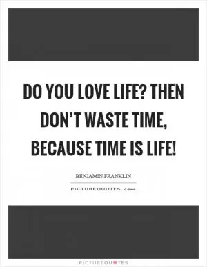 Do you love life? Then don’t waste time, because time is life! Picture Quote #1