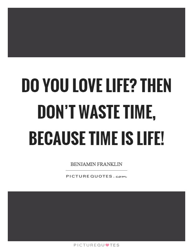 Do you love life? Then don't waste time, because time is life! Picture Quote #1