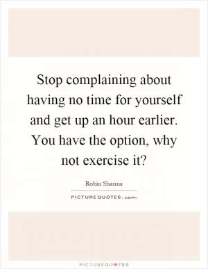 Stop complaining about having no time for yourself and get up an hour earlier. You have the option, why not exercise it? Picture Quote #1