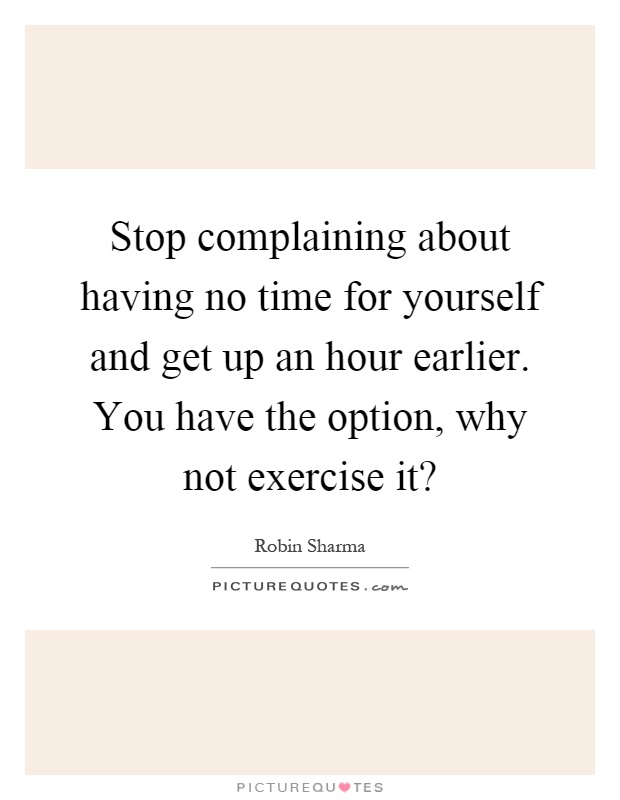 Stop complaining about having no time for yourself and get up an hour earlier. You have the option, why not exercise it? Picture Quote #1