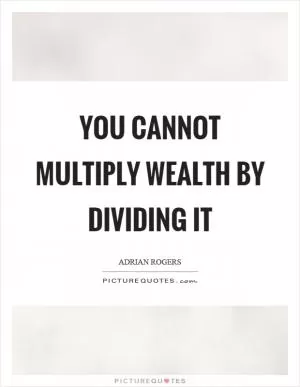 You cannot multiply wealth by dividing it Picture Quote #1