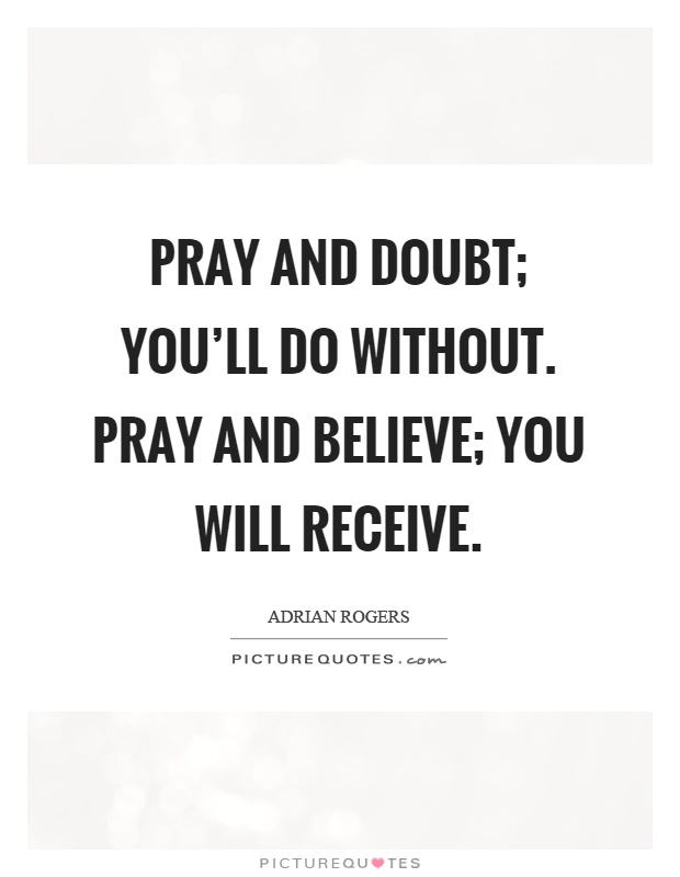 Pray and doubt; you'll do without. Pray and believe; you will receive Picture Quote #1