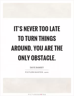 It’s never too late to turn things around. You are the only obstacle Picture Quote #1