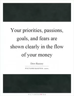 Your priorities, passions, goals, and fears are shown clearly in the flow of your money Picture Quote #1