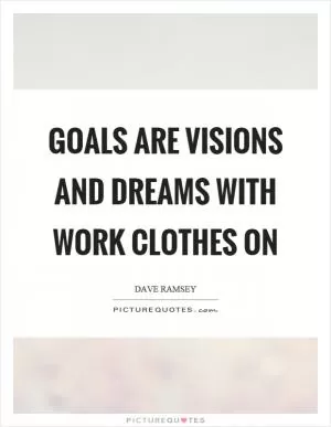 Goals are visions and dreams with work clothes on Picture Quote #1