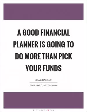 A good financial planner is going to do more than pick your funds Picture Quote #1