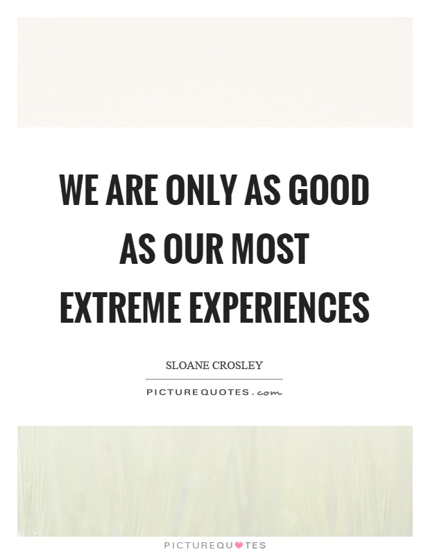 We are only as good as our most extreme experiences Picture Quote #1
