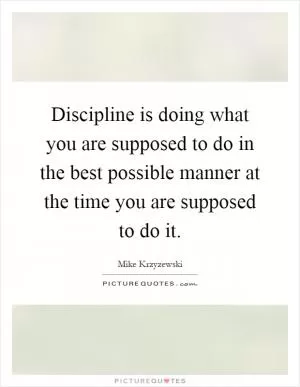 Discipline is doing what you are supposed to do in the best possible manner at the time you are supposed to do it Picture Quote #1