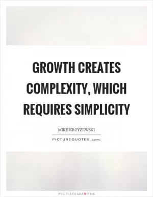 Growth creates complexity, which requires simplicity Picture Quote #1