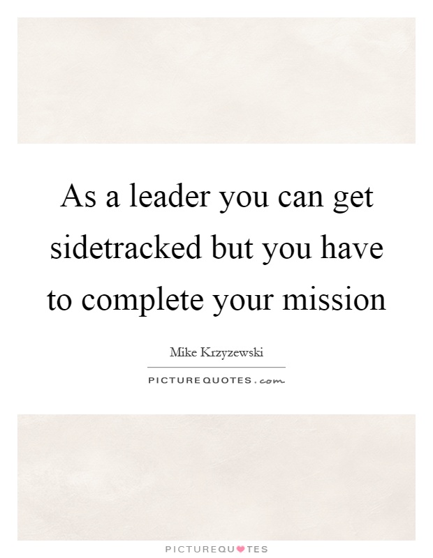 As a leader you can get sidetracked but you have to complete your mission Picture Quote #1