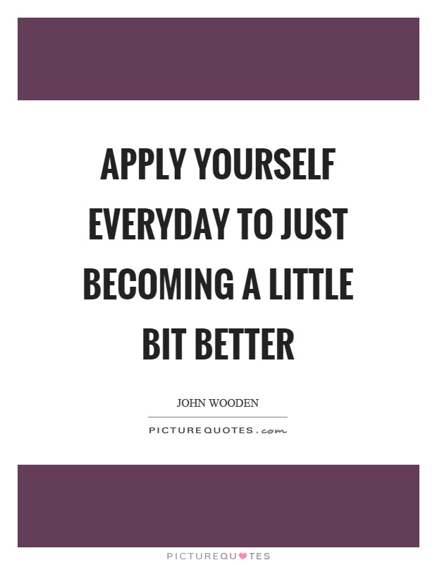 Apply yourself everyday to just becoming a little bit better Picture Quote #1